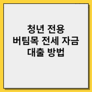 청년 전용 버팀목 전세 자금 대출 방법